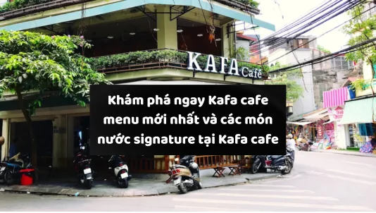 Kafa Cafe menu có gì đặc biệt? Gợi ý đồ uống đáng thử