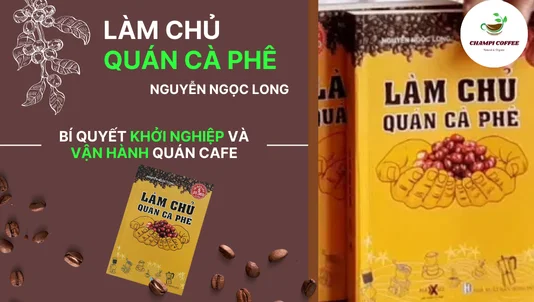 Làm chủ quán cà phê - Nguyễn Ngọc Long: Bí quyết khởi nghiệp và vận hành quán cafe